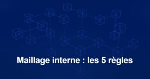 Optimisation du maillage interne : les 5 règles à connaître